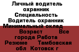 Личный водитель- охранник › Специальность ­ Водитель охранник › Минимальный оклад ­ 90 000 › Возраст ­ 41 - Все города Работа » Резюме   . Тамбовская обл.,Котовск г.